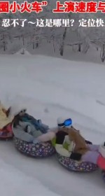 玩雪我们是认真的，不信你就来！”雪圈小火车”上演速度与激情。