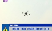 “哈尔滨速度”不断刷新   哈尔滨联合飞机基地首批无人机下线